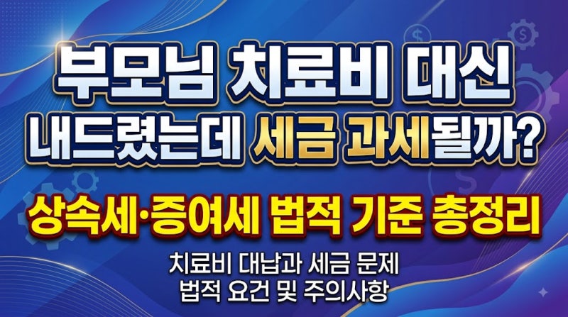 부모님 치료비 대신 내드렸는데 세금 과세될까? 상속세·증여세 법적 기준 총정리