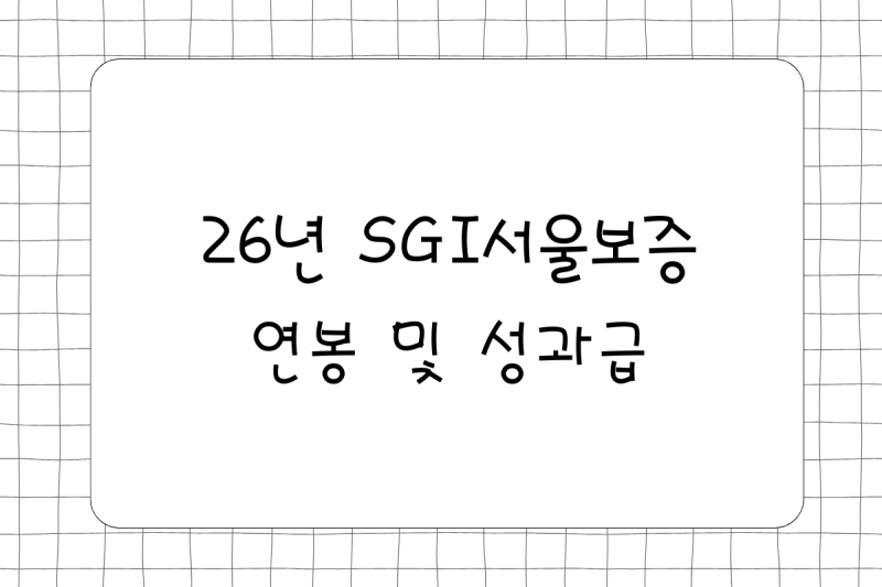 [공기업] 26년 SGI서울보증 연봉(채용, 초봉, 사원, 대리, 과장, 차장, 성과급), 복리후생