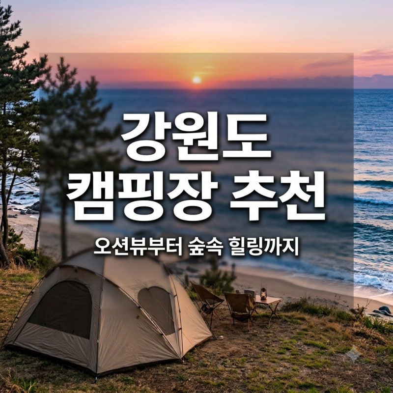 강원도 캠핑장 어디가 좋을까? 오션뷰부터 숲속 힐링 명소까지 추천