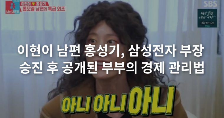 이현이 남편 홍성기, 삼성전자 부장 승진과 현실적인 부부 경제관