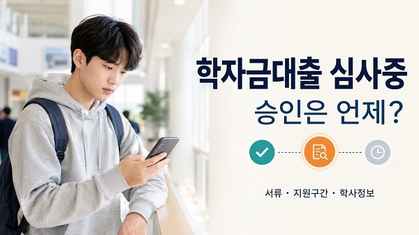 학자금대출 승인 기간은 얼마나 걸릴까? 계속 심사중이라면