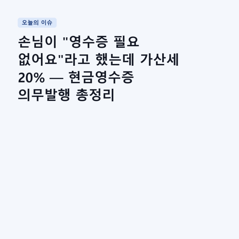 손님이 "영수증 필요 없어요"라고 했는데 가산세 20% — 현금영수증 의무발행 총정리