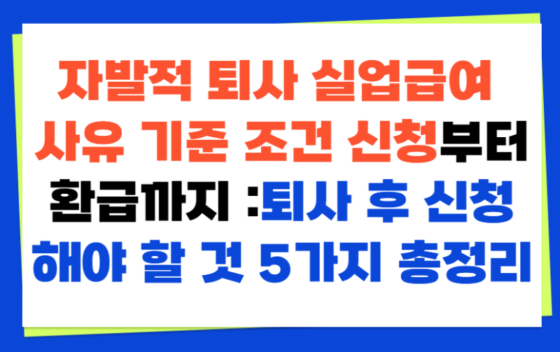 자발적 퇴사 실업급여 사유 기준 조건 신청부터 환급까지 :퇴사 후 신청해야 할 것 5가지 총....