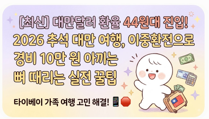 [최신] 대만달러 환율 44원대 진입! 2026 추석 대만 여행, 이중환전으로 경비 10만 원 아끼는 뼈 ....