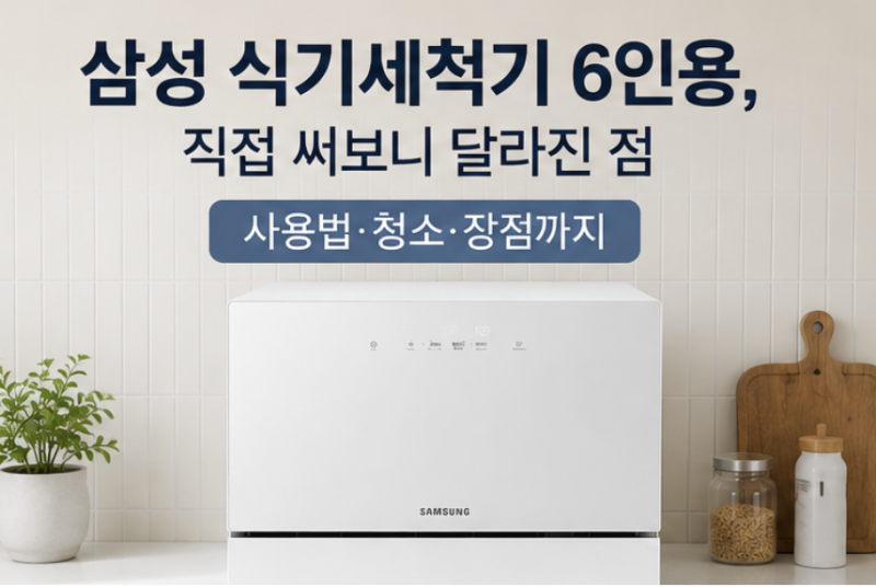 삼성 식기세척기 6인용, 직접 써보니 달라진 점｜사용법·청소까지