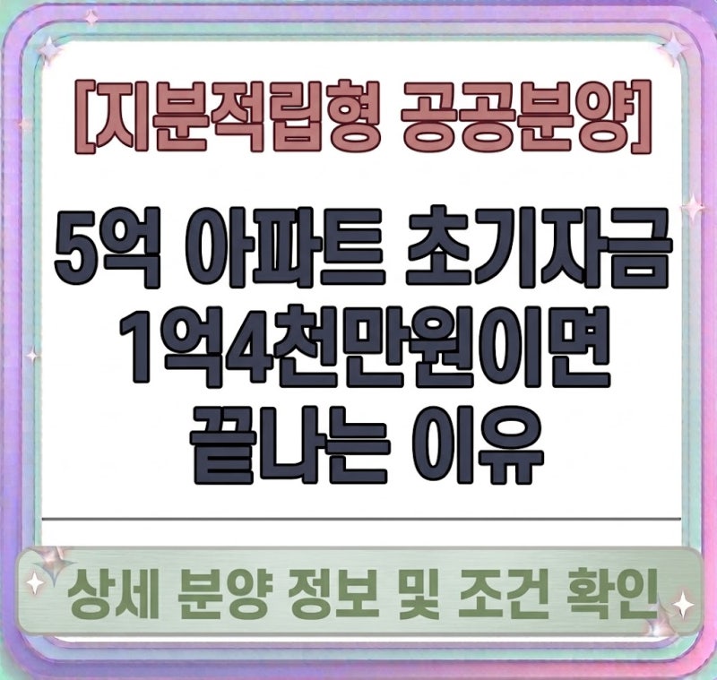 [지분적립형 공공분양] 5억 아파트 초기자금 1억4천만원이면 끝나는 이유