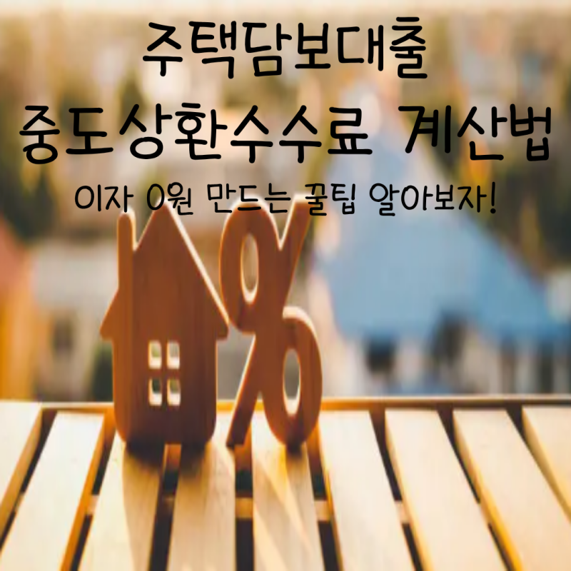 주택담보대출 중도상환수수료 계산법! 0원 만드는 법 꿀팁 알아보자