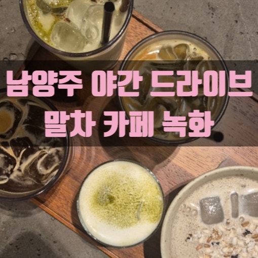 남양주 카페 녹화, 야간 드라이브하기 좋은 말차 카페