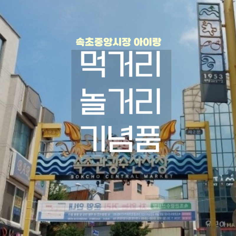 속초 여행 속초중앙시장 먹거리 놀거리 기념품 총정리 아이랑 감자옹심이 막걸리술빵 만석....