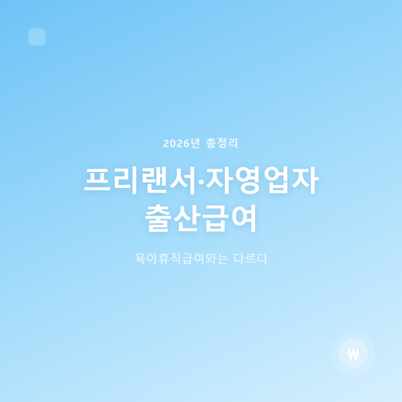 프리랜서 자영업자 출산급여, 육아휴직급여와는 다르다 (2026년 총정리)