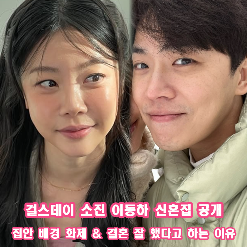 걸스데이 소진 이동하 신혼집 공개 집안 배경 화제 합리적 취향 결혼 잘 했다고 하는 이유 전....