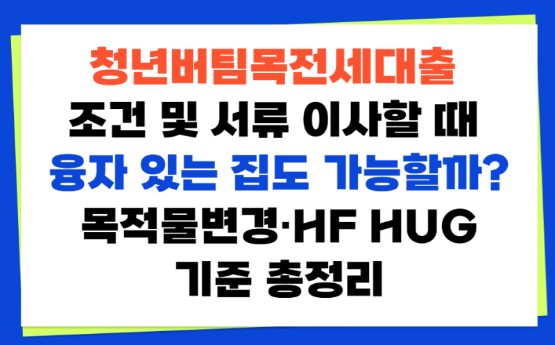 청년버팀목전세대출 조건 및 서류 이사할 때 융자 있는 집도 가능할까? 목적물변경·HF HUG 기....