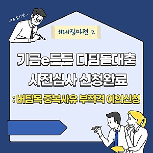 [#내집마련2]기금e든든 디딤돌대출 사전심사 신청완료: 버팀목 중복사유 부적격 이의신청