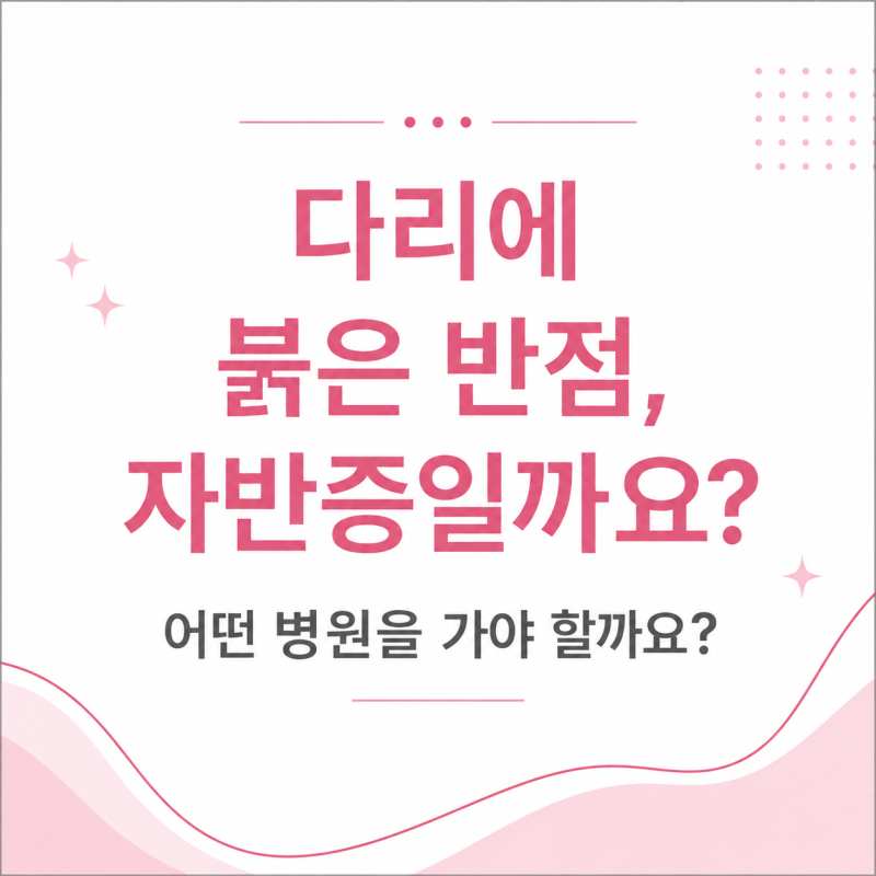 다리에 붉은 반점, 자반증일까요? 어떤 병원을 가야 할까요?