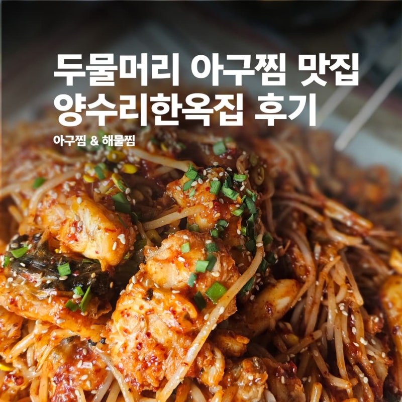 양수리 아구찜 맛집 추천, 양평 두물머리 근처 식당 양수리한옥집 솔직 후기