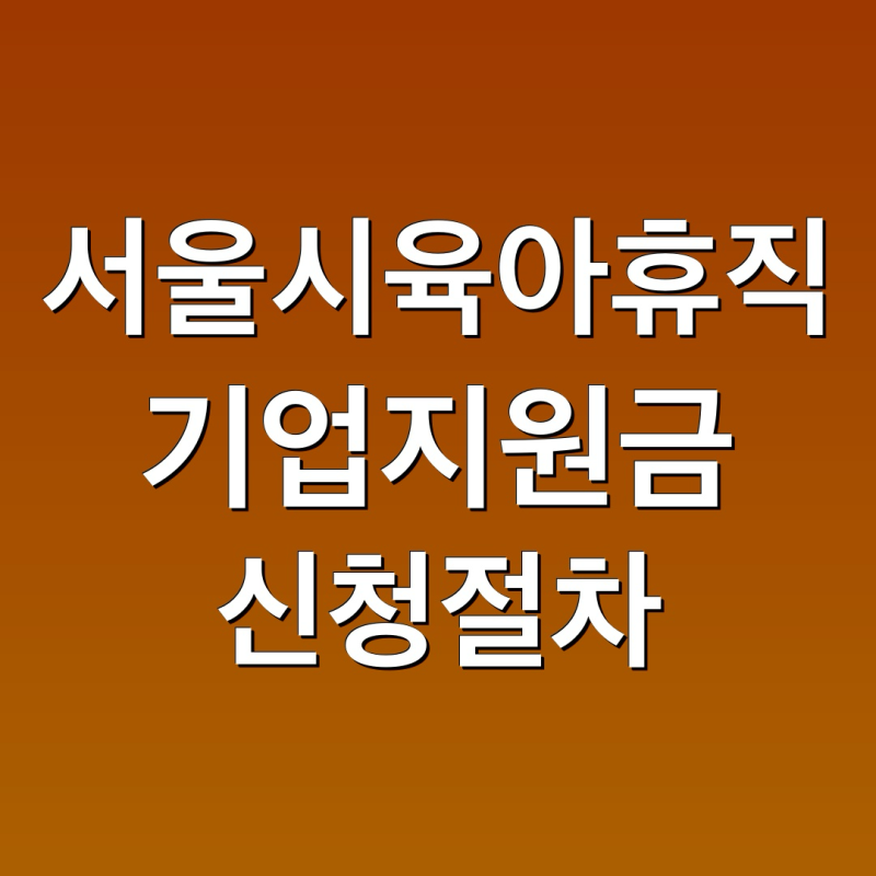 서울시 육아휴직 기업지원금 신청 절차와 팁 정리