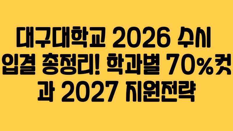 대구대학교 2026 수시 입결 총정리! 학과별 70%컷과 2027 지원전략