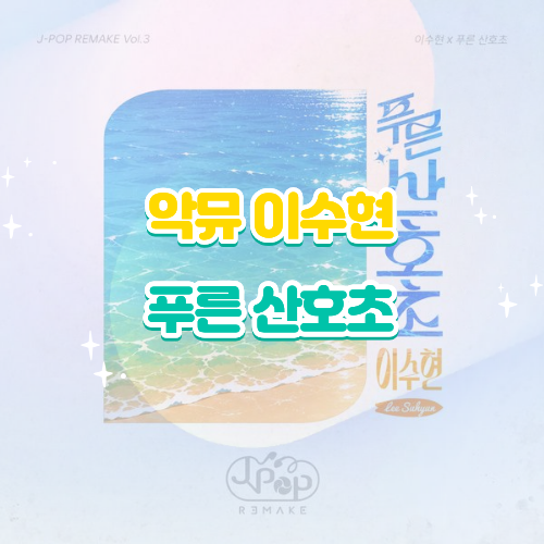 악뮤 이수현 푸른 산호초 리메이크 가사 해석 노래 감상평｜청량하게 펼쳐지는 여름날의 설....