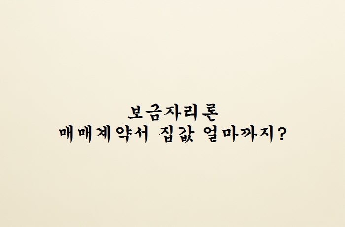 보금자리론 매매계약서 집값 얼마까지? 6억원 기준은 매매가·시세·감정가 중 무엇일까