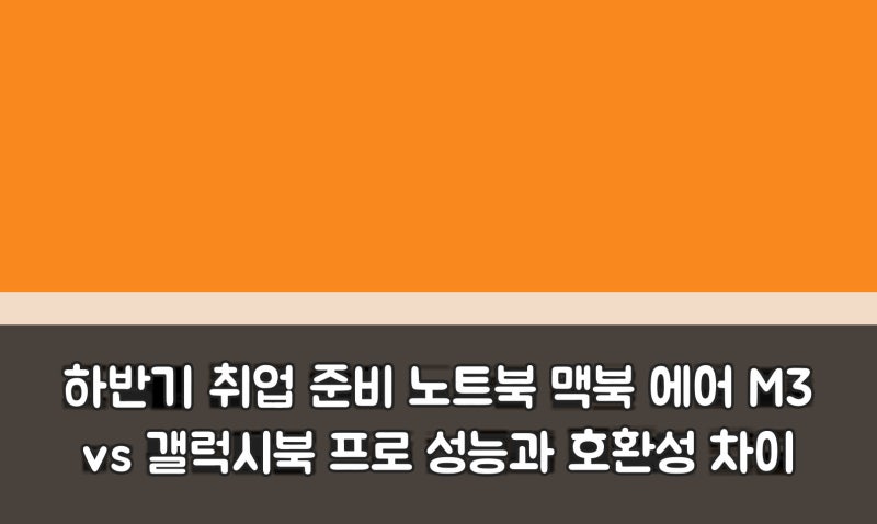 하반기 취업 준비 노트북 맥북 에어 M3 vs 갤럭시북 프로 성능과 호환성 차이