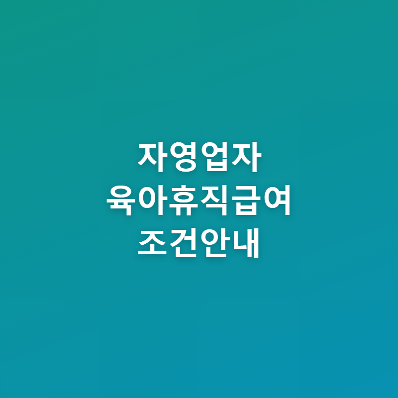 자영업자 육아휴직급여 조건 임의가입 방법