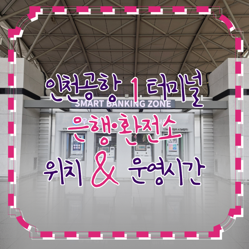 인천공항 제1터미널 은행 위치와 운영시간 총정리, 환전소부터 영업점까지(국민·우리·하나....
