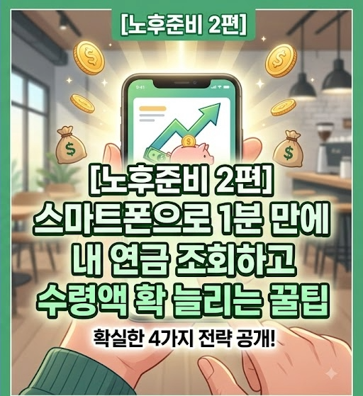 [노후준비 2편] 스마트폰으로 1분 만에 내 연금 조회하고, 수령액 확 늘리는 꿀팁 4가지