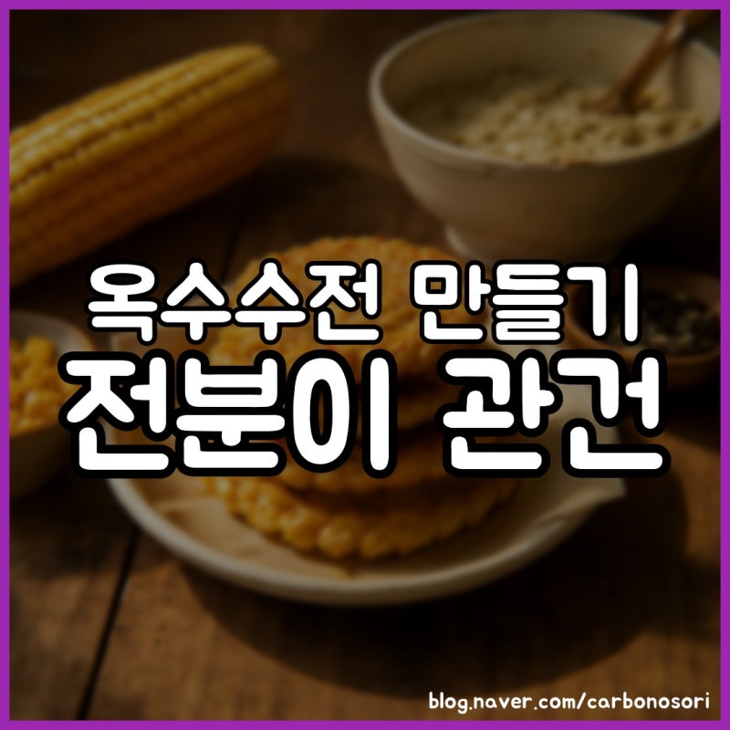 옥수수전 만들기, 눅눅함 없이 바삭하게 부치는 반죽 비율