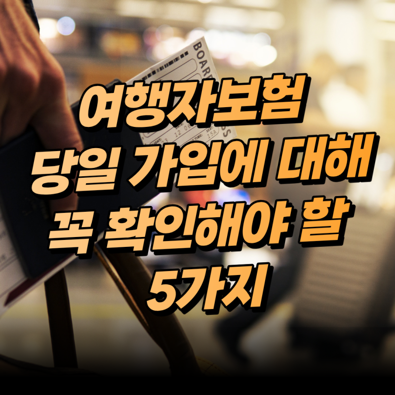 여행자보험 당일 가입에 대해 꼭 확인해야 할 5가지