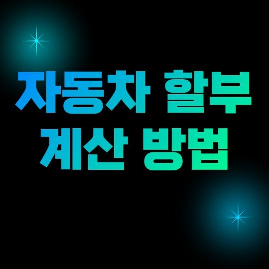 자동차 할부 계산 방법, 월 납입금부터 총이자까지 쉽게 계산하기