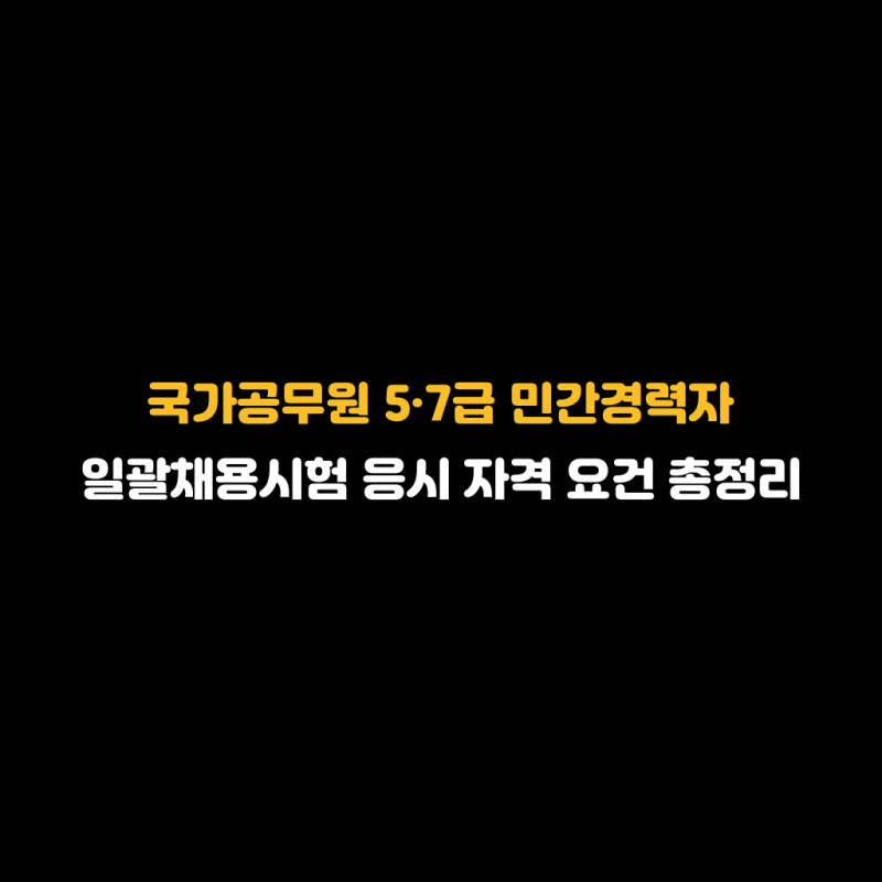국가공무원 5·7급 민간경력자 일괄채용시험 응시 자격 요건 총정리