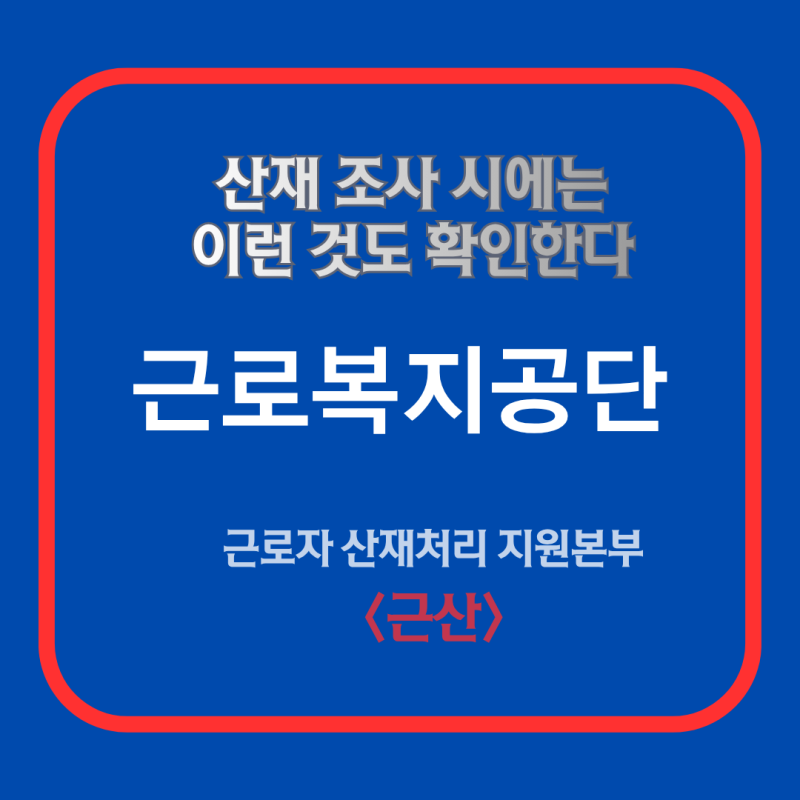 산재신청 시 근로복지공단에서 조사하는 항목들 - 근로복지공단 30년 경력 산재 전문가의 산....
