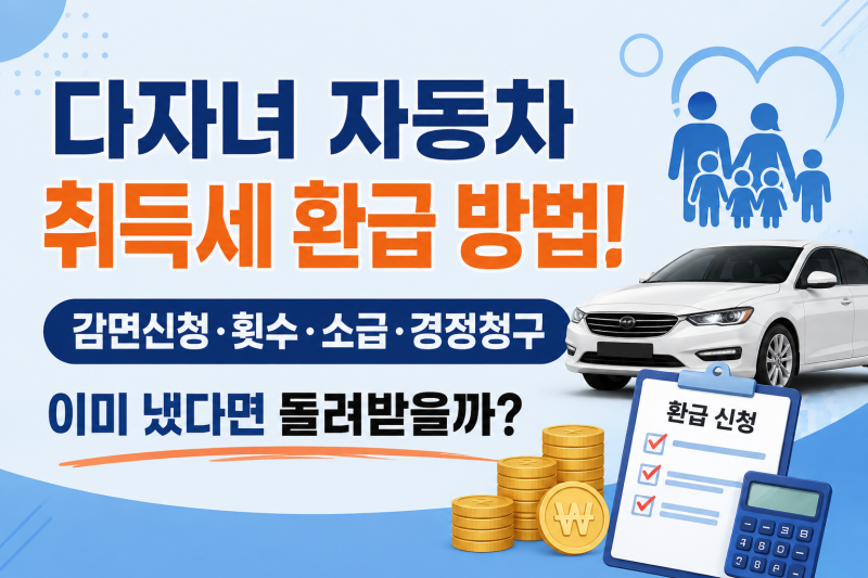 다자녀 자동차 취득세 환급 방법! 감면신청·횟수·소급·경정청구, 이미 냈다면 돌려받을까