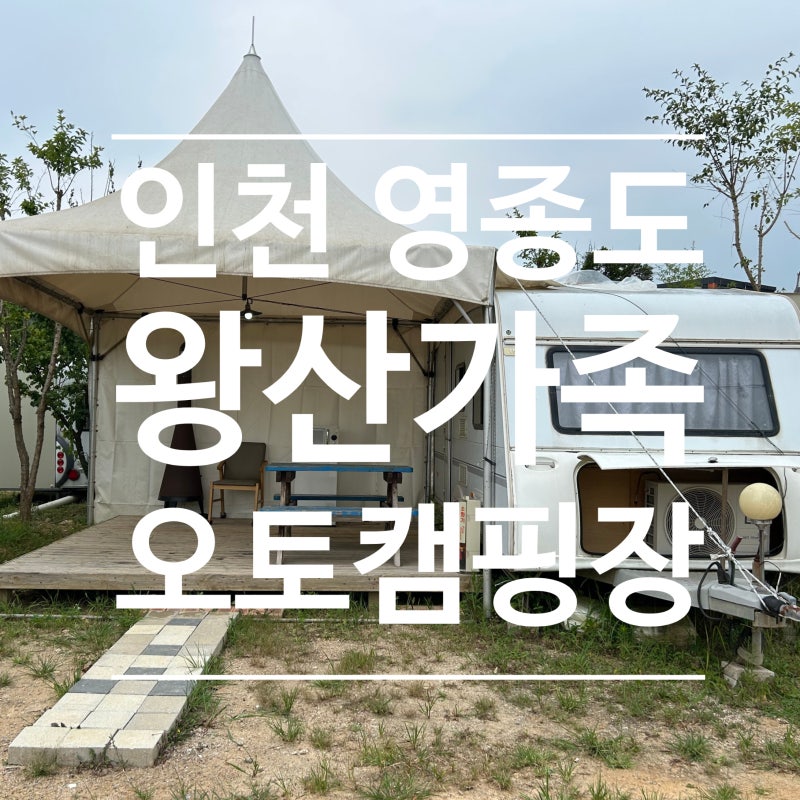 [인천 영종도] '왕산가족오토캠핑장' 바다 앞 글램핑, 카라반 내돈내산 후기