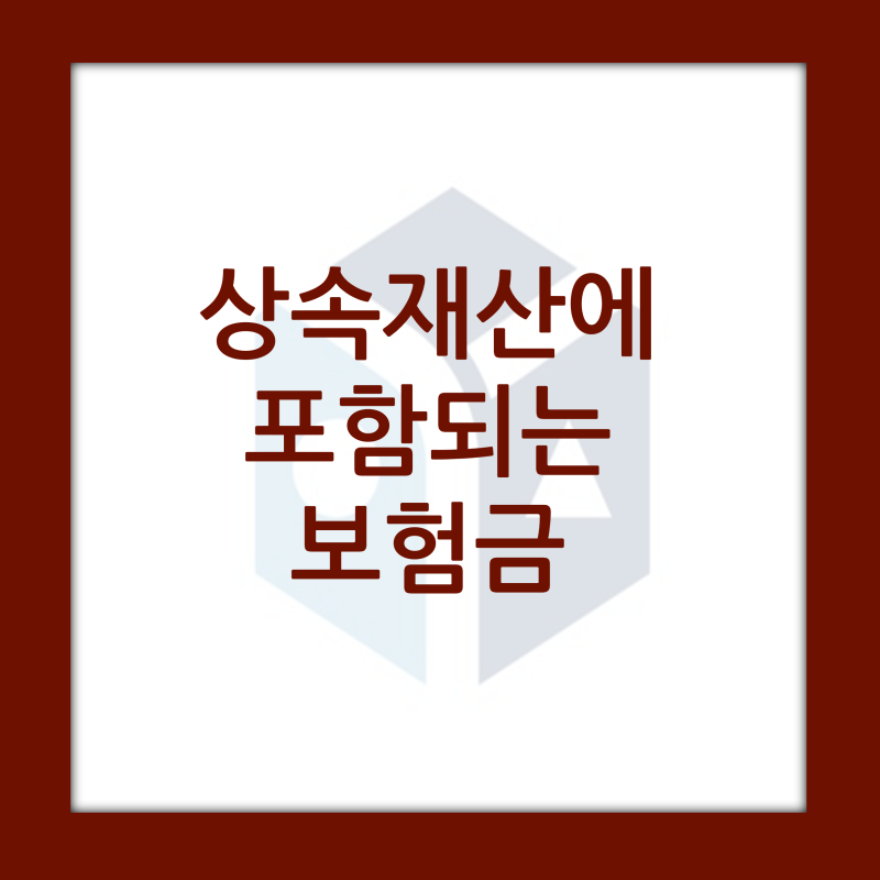 사망보험금도 상속세가 과세될까요? - 간주상속재산, 보험금 상속재산 여부 Case, 금융재산상....