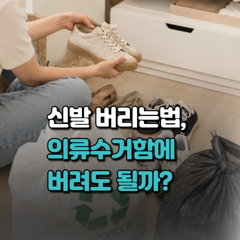 신발 버리는법, 분리수거부터 헌신발 버리기, 의류수거함·종량제 기준까지
