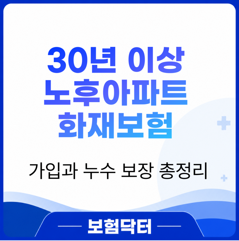 30년 이상 노후아파트 화재보험 가입과 누수 보장 총정리