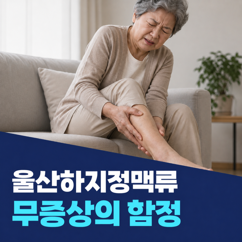 울산하지정맥류 무증상의 함정 : 통증 없어도 치료 적기를 놓치면 안 되는 이유