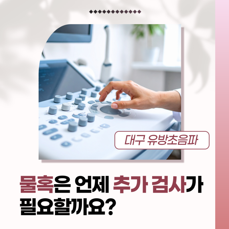대구 유방초음파 물혹은 언제 추가 검사가 필요할까요?