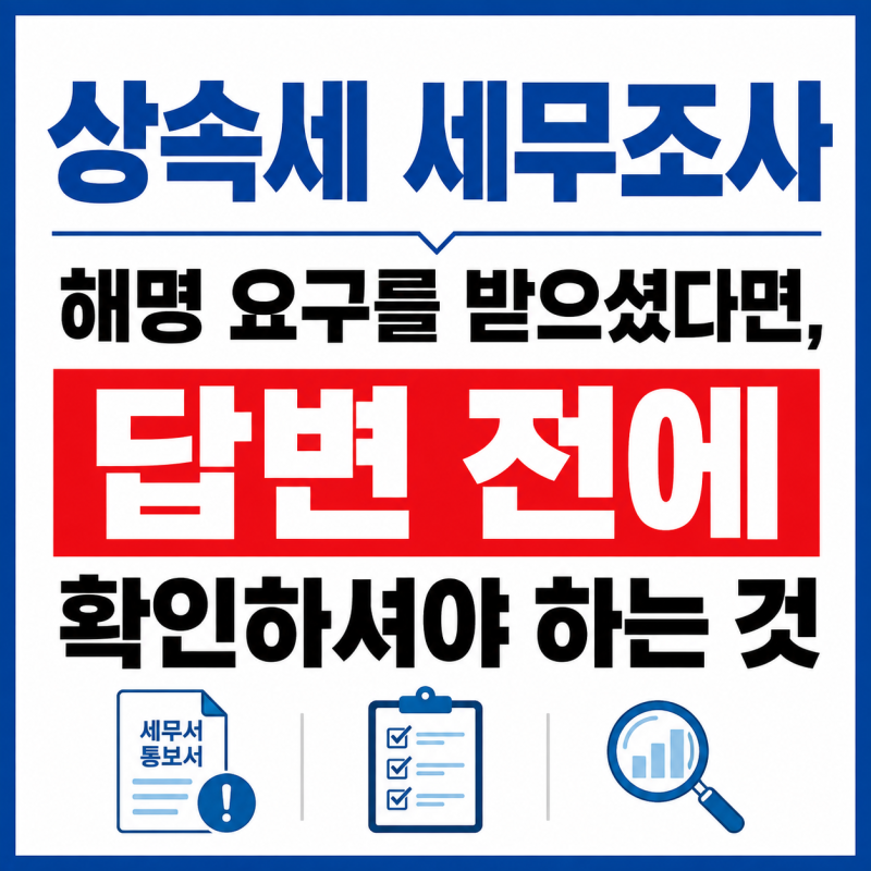 상속세 세무조사에서 해명 요구를 받으셨다면, 답변 전에 확인하셔야 하는 것
