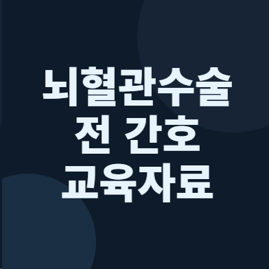 뇌경색·뇌출혈 TFCA 코일색전술 수술 전 간호 교육자료 A+ 실제 받아서 써봤습니다