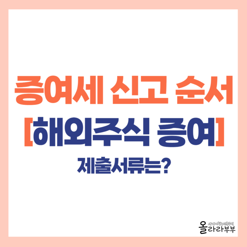 해외주식 증여세 신고 순서와 방법, 제출서류 준비까지 알려드려요!