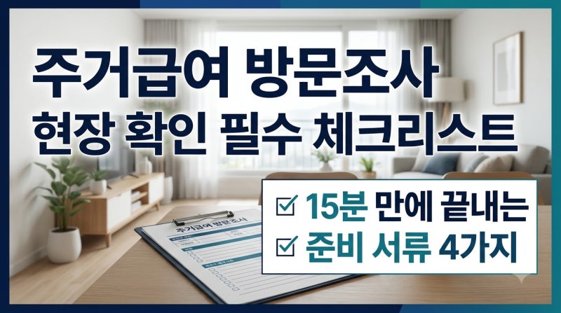 주거급여 방문조사 15분 만에 끝내는 현장 확인 필수 체크리스트 4가지