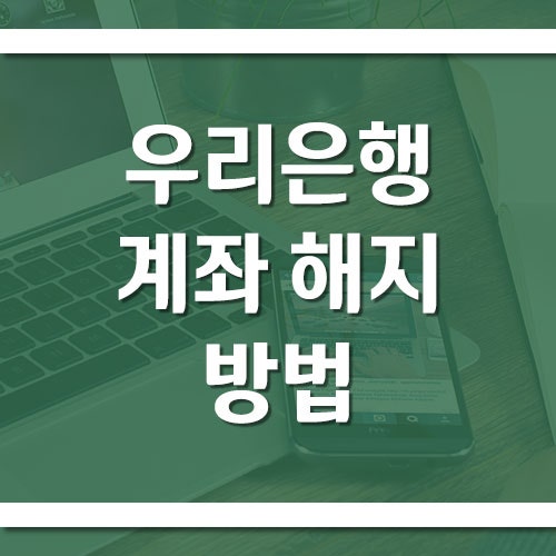 우리은행 계좌 해지 방법과 주의사항