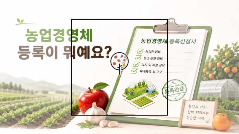 농업경영체 등록하면 뭐가 달라질까? 혜택부터 실제로 필요한 순간까지 농부가 알려드려요