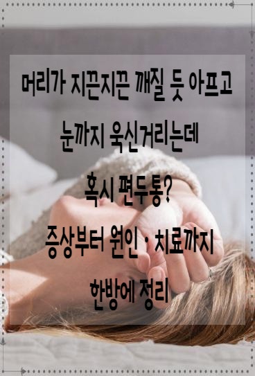 머리가 지끈지끈 깨질 듯 아프고 눈까지 욱신거리는데 혹시 편두통? 증상부터 원인·치료까....