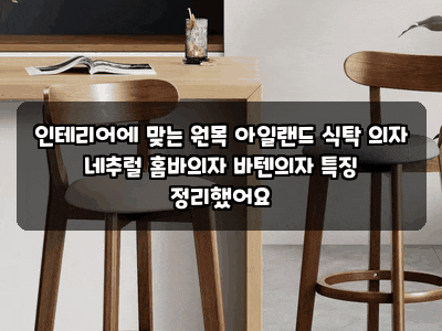인테리어에 맞는 원목 아일랜드 식탁 의자 네추럴 홈바의자 바텐의자 특징 정리했어요