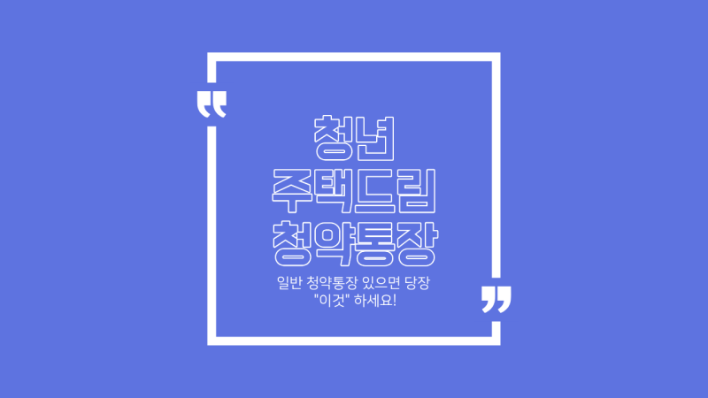 청년 주택드림 청약통장 전환 방법! 일반 통장에서 갈아타야 하는 이유와 혜택 총정리