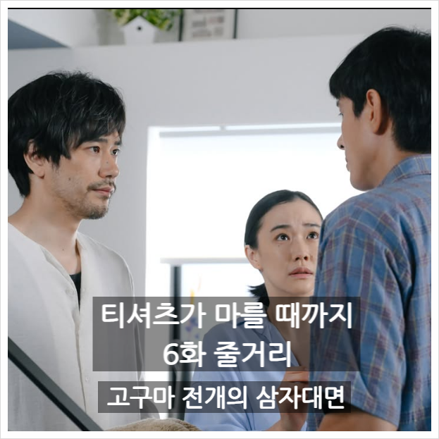 티셔츠가 마를 때까지 6화 줄거리 | 고구마 전개의 삼자대면
