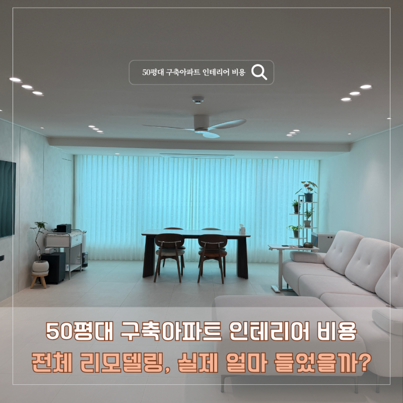 50평대 구축아파트 인테리어 비용｜전체 리모델링, 실제 얼마 들었을까?